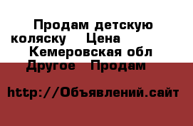 Продам детскую коляску  › Цена ­ 10 000 - Кемеровская обл. Другое » Продам   